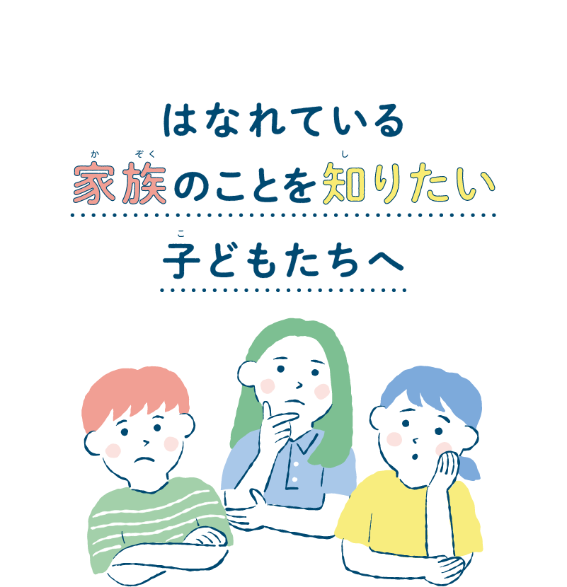 はなれている家族のことを知りたい子どもたちへ